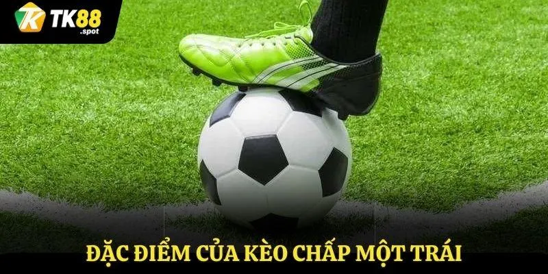 Kèo Chấp 1 Trái - Đọc Kèo Cá Cược Đúng, Tiền Về Liền Tay 3 Đặc điểm của kèo chấp một trái