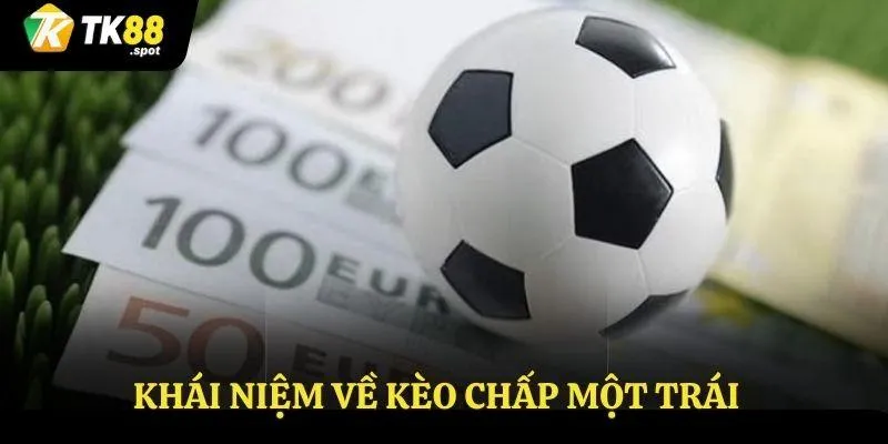 Kèo Chấp 1 Trái - Đọc Kèo Cá Cược Đúng, Tiền Về Liền Tay 2 Khái niệm về kèo chấp một trái