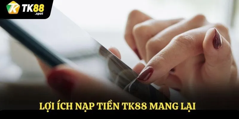 Nạp Tiền TK88 1 Lợi ích nạp tiền TK88 mang lại