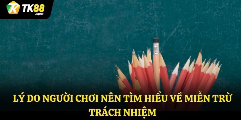 Miễn Trừ Trách Nhiệm 3 Lý do người chơi nên tìm hiểu về miễn trừ trách nhiệm TK88