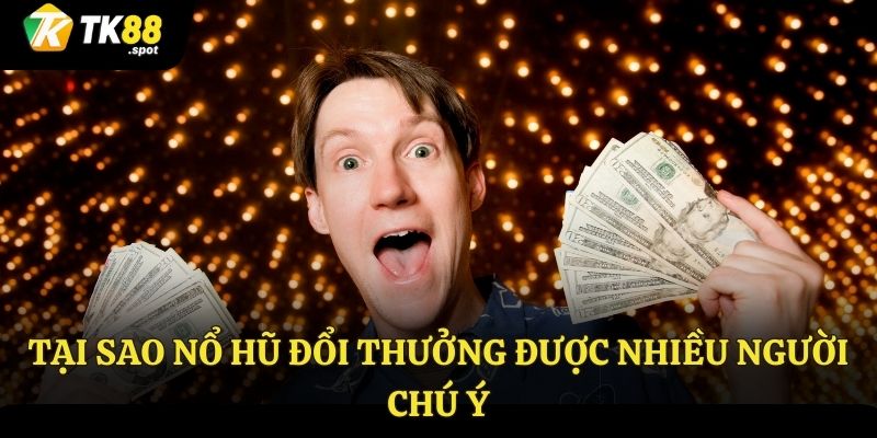 Nổ Hũ Đổi Thưởng - Nổ Hũ Triệu Xu, Đổi Thưởng Như Mơ 4 Một số lý do để thu hút người chơi của trò chơi