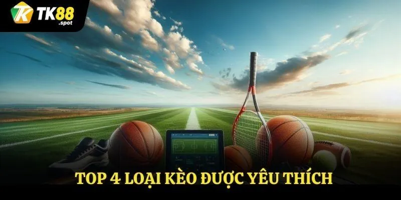 Sân Chơi Thể Thao TK88 Hấp Dẫn Với Nhiều Hình Thức Cá Cược 4 Top 4 loại kèo được yêu thích