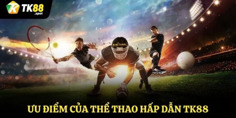 Sân Chơi Thể Thao TK88 Hấp Dẫn Với Nhiều Hình Thức Cá Cược 3 Ưu điểm nổi bật của sân chơi thể thao hấp dẫn TK88